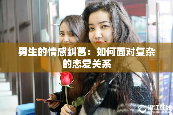 男生的情感纠葛：如何面对复杂的恋爱关系