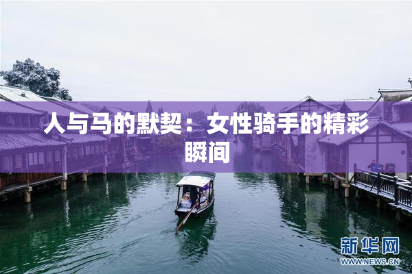 人与马的默契：女性骑手的精彩瞬间
