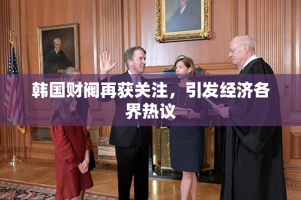 韩国财阀再获关注，引发经济各界热议