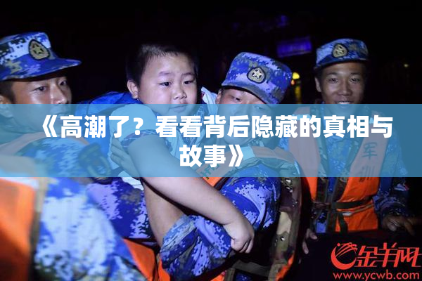 《高潮了？看看背后隐藏的真相与故事》