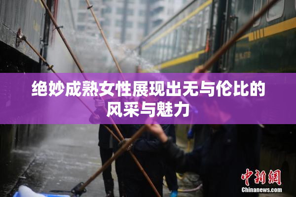 绝妙成熟女性展现出无与伦比的风采与魅力