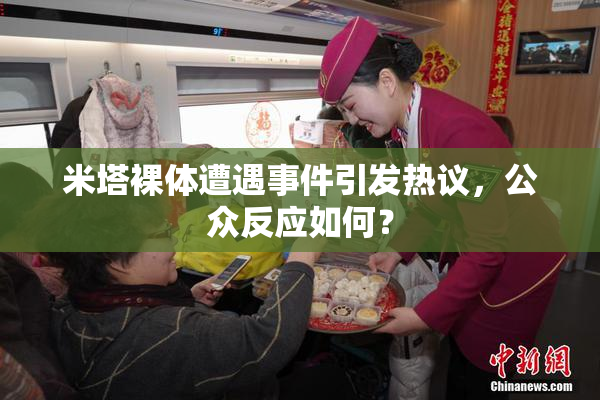 米塔裸体遭遇事件引发热议，公众反应如何？