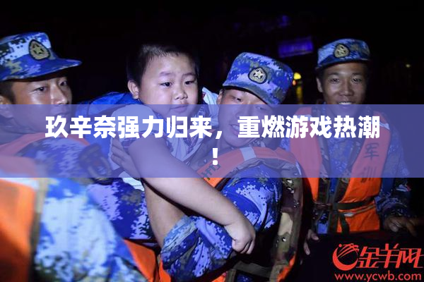 玖辛奈强力归来，重燃游戏热潮！