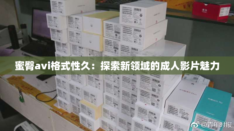 蜜臀avi格式性久：探索新领域的成人影片魅力