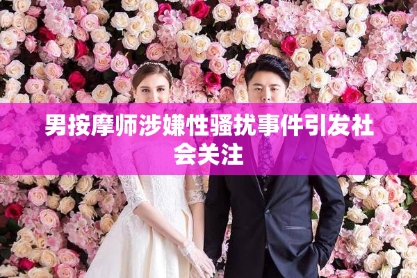 男按摩师涉嫌性骚扰事件引发社会关注