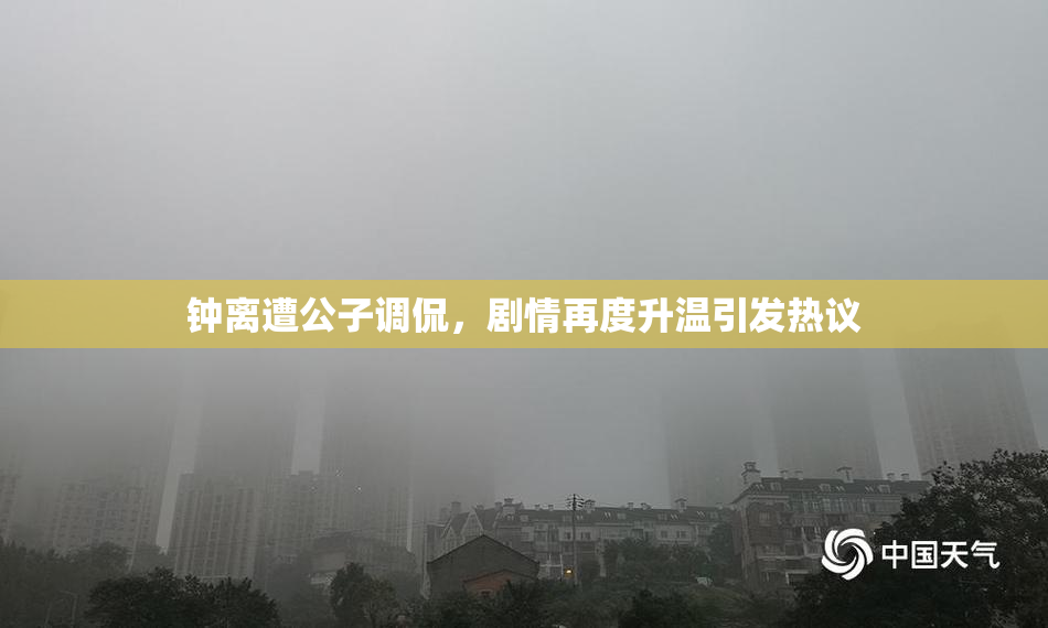 钟离遭公子调侃，剧情再度升温引发热议