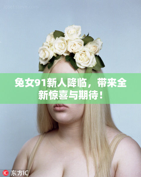 兔女91新人降临，带来全新惊喜与期待！