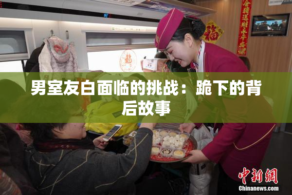 男室友白面临的挑战：跪下的背后故事