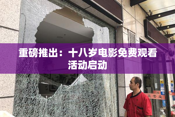 重磅推出：十八岁电影免费观看活动启动