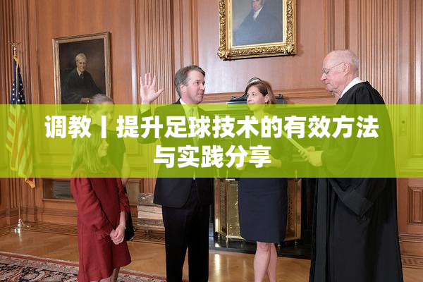 调教丨提升足球技术的有效方法与实践分享