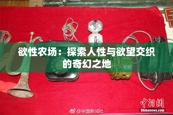 欲性农场：探索人性与欲望交织的奇幻之地