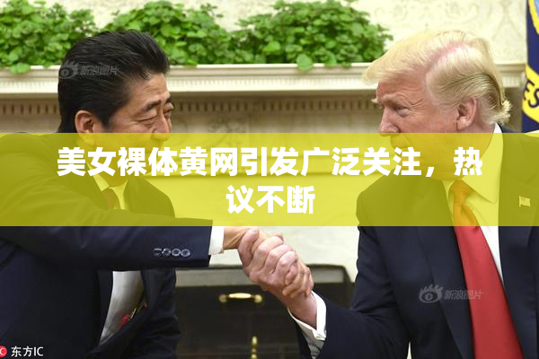 美女裸体黄网引发广泛关注，热议不断
