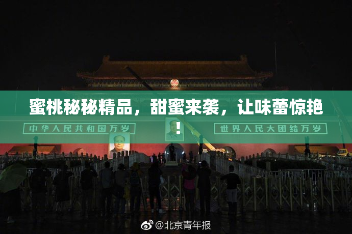 蜜桃秘秘精品，甜蜜来袭，让味蕾惊艳！