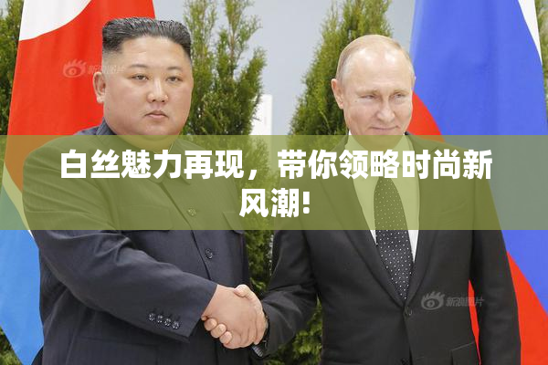 白丝魅力再现，带你领略时尚新风潮!