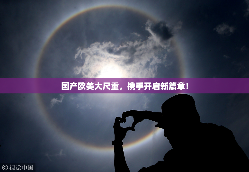国产欧美大尺重，携手开启新篇章！