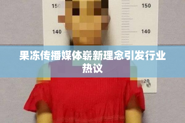 果冻传播媒体崭新理念引发行业热议