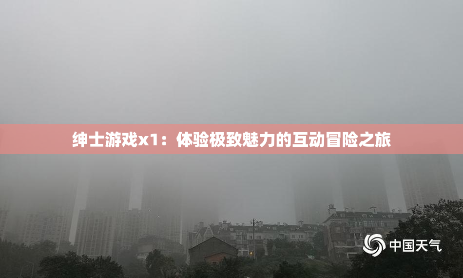 绅士游戏x1：体验极致魅力的互动冒险之旅