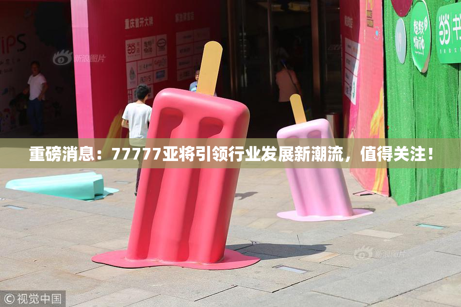 重磅消息：77777亚将引领行业发展新潮流，值得关注！