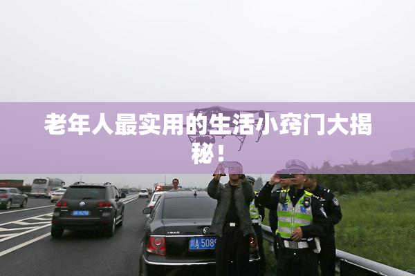 老年人最实用的生活小窍门大揭秘！