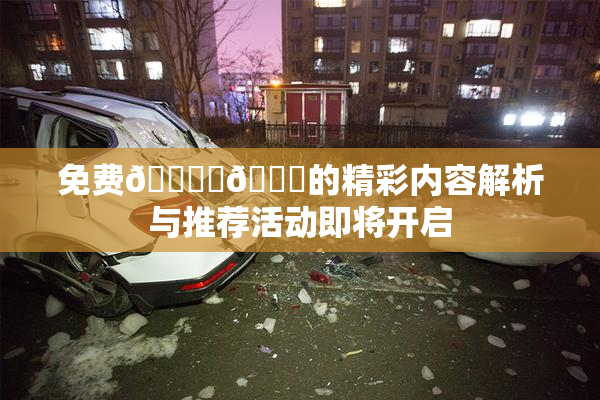 免费🔞‌🍌的精彩内容解析与推荐活动即将开启
