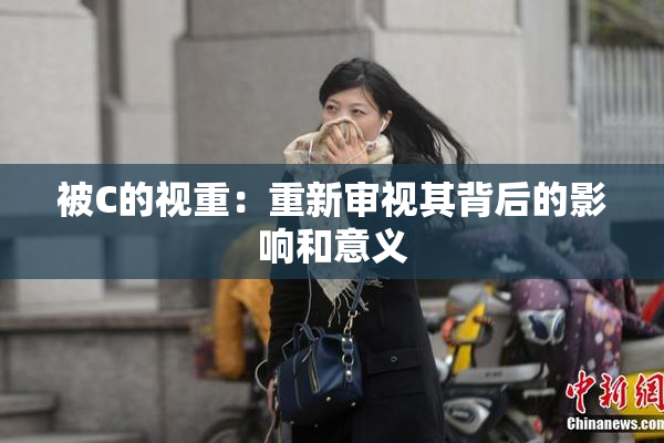 被C的视重：重新审视其背后的影响和意义