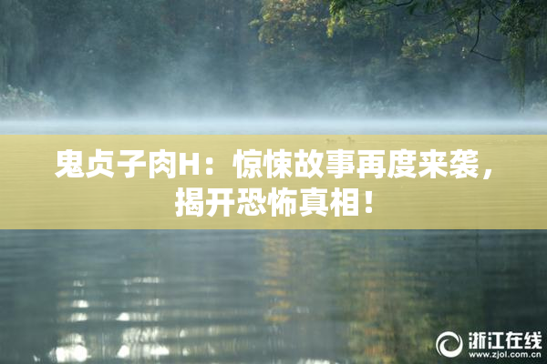 鬼贞子肉H：惊悚故事再度来袭，揭开恐怖真相！
