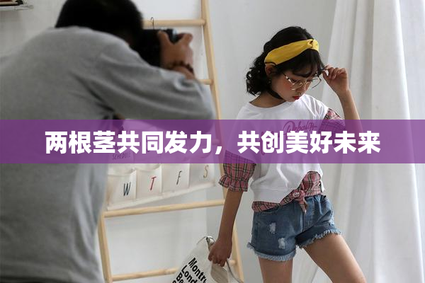 两根茎共同发力，共创美好未来