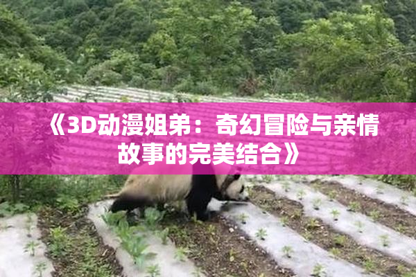 《3D动漫姐弟：奇幻冒险与亲情故事的完美结合》
