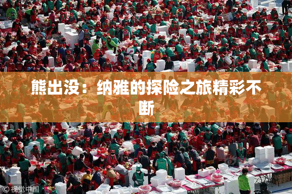 熊出没：纳雅的探险之旅精彩不断