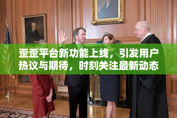 歪歪平台新功能上线，引发用户热议与期待，时刻关注最新动态。