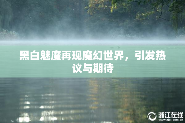 黑白魅魔再现魔幻世界，引发热议与期待