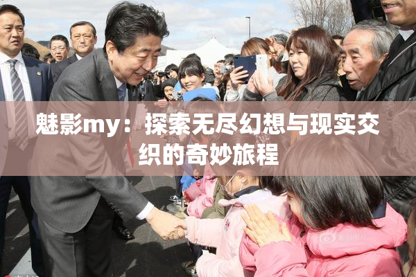 魅影my：探索无尽幻想与现实交织的奇妙旅程