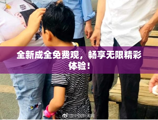 全新成全免费观，畅享无限精彩体验！