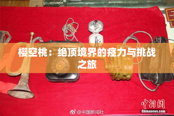 樱空桃：绝顶境界的痉力与挑战之旅