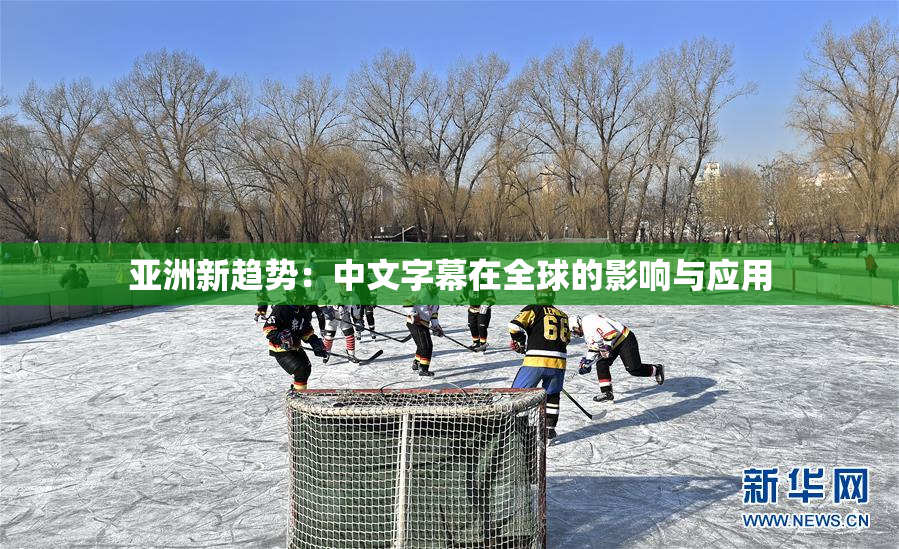 亚洲新趋势：中文字幕在全球的影响与应用