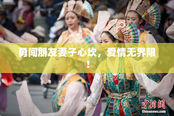 勇闯朋友妻子心坎，爱情无界限！