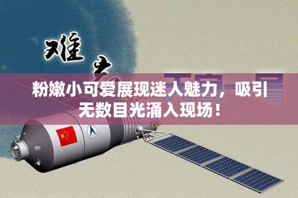 粉嫩小可爱展现迷人魅力，吸引无数目光涌入现场！