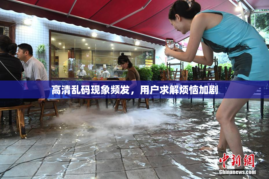 高清乱码现象频发，用户求解烦恼加剧