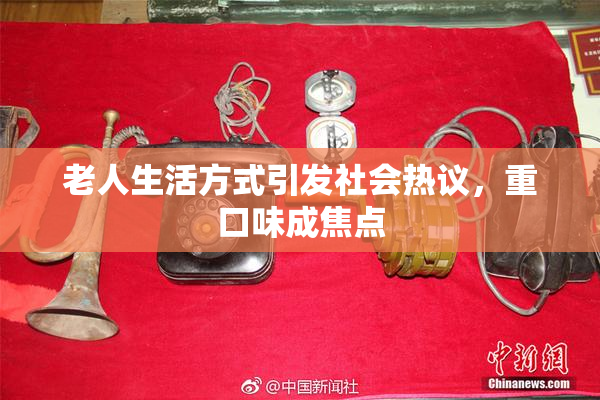 老人生活方式引发社会热议，重口味成焦点