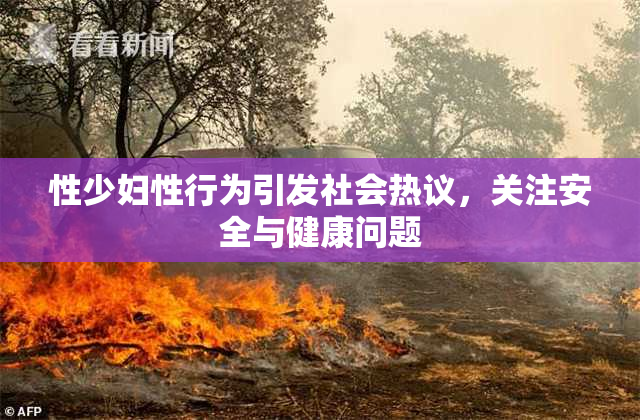 性少妇性行为引发社会热议，关注安全与健康问题