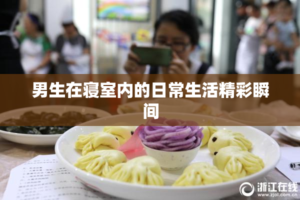 男生在寝室内的日常生活精彩瞬间
