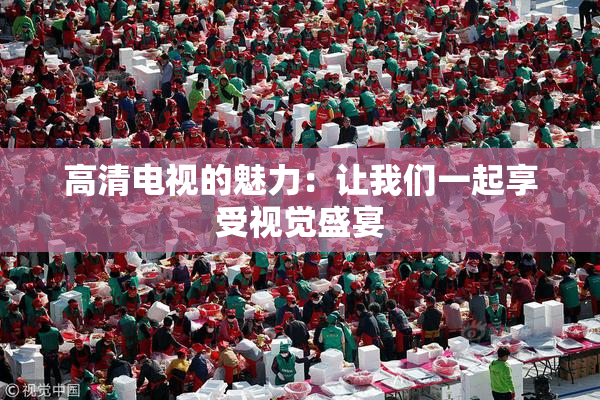 高清电视的魅力：让我们一起享受视觉盛宴