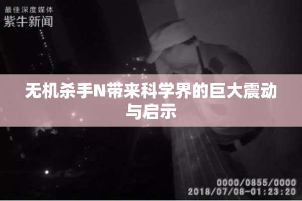 无机杀手N带来科学界的巨大震动与启示