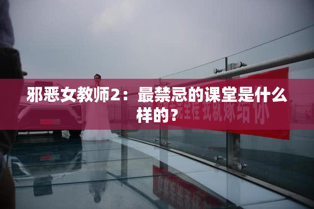 邪恶女教师2：最禁忌的课堂是什么样的？