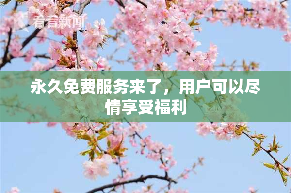 永久免费服务来了，用户可以尽情享受福利