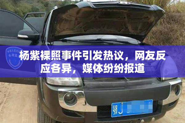 杨紫裸照事件引发热议，网友反应各异，媒体纷纷报道