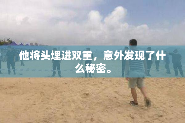 他将头埋进双重，意外发现了什么秘密。