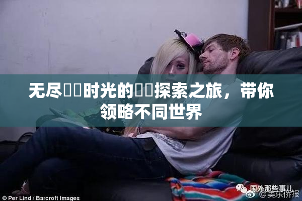 无尽❌‌时光的❌‌探索之旅，带你领略不同世界