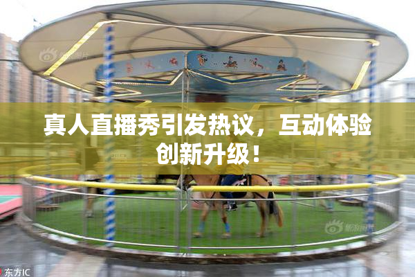 真人直播秀引发热议，互动体验创新升级！