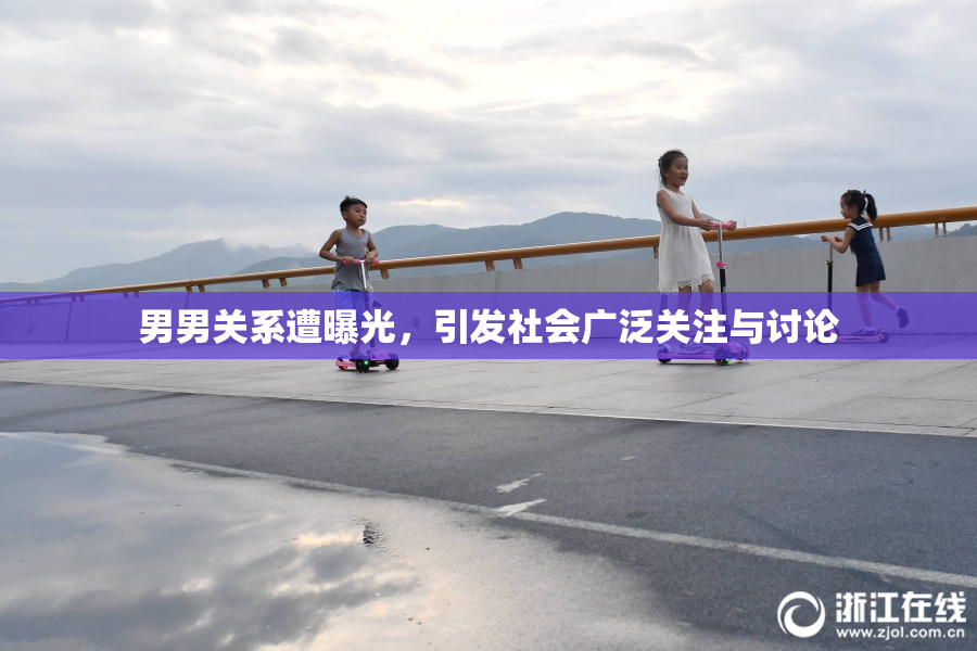 男男关系遭曝光，引发社会广泛关注与讨论